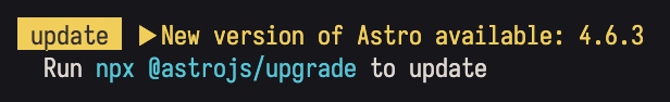 A screenshot of the message that Astro shows in the terminal when an update is available: update > New version of Astro available: 4.6.3. Run npx @astrojs/upgrade to update.